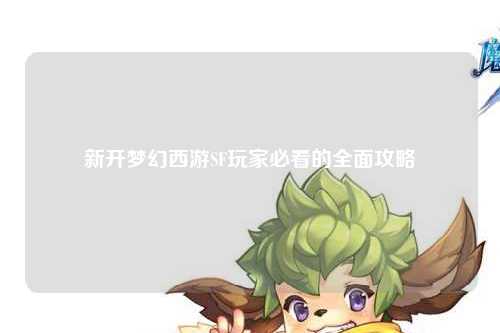 新开梦幻西游SF玩家必看的全面攻略