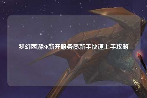 梦幻西游SF新开服务器新手快速上手攻略