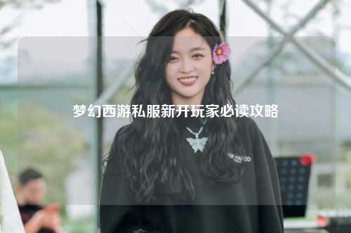 梦幻西游私服新开玩家必读攻略
