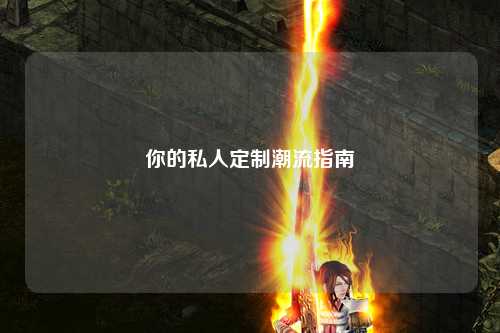你的私人定制潮流指南