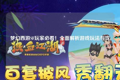 梦幻西游SF玩家必看！全面解析游戏玩法与攻略