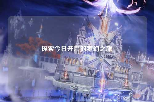 探索今日开启的梦幻之旅