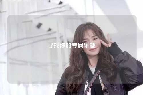 寻找你的专属乐趣
