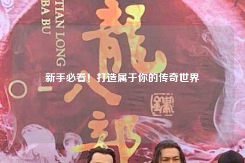 新手必看！打造属于你的传奇世界