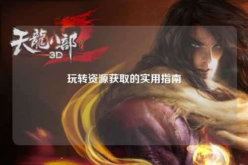 玩转资源获取的实用指南