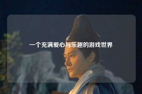 一个充满爱心与乐趣的游戏世界