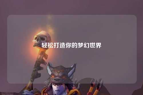 轻松打造你的梦幻世界
