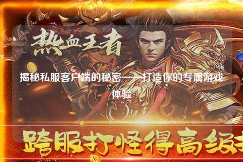 揭秘私服客户端的秘密——打造你的专属游戏体验