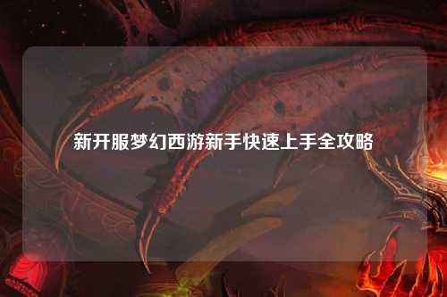 新开服梦幻西游新手快速上手全攻略
