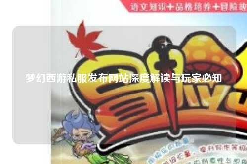 梦幻西游私服发布网站深度解读与玩家必知