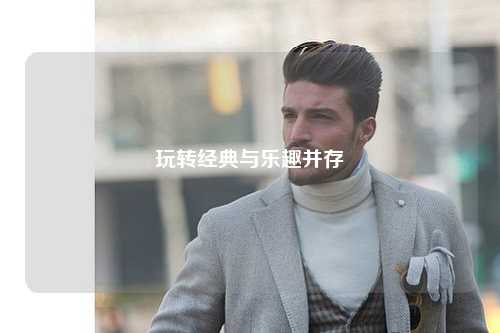 玩转经典与乐趣并存