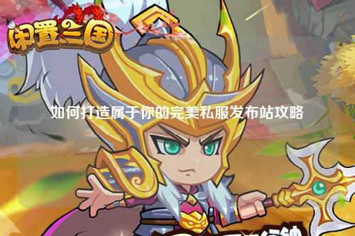 如何打造属于你的完美私服发布站攻略