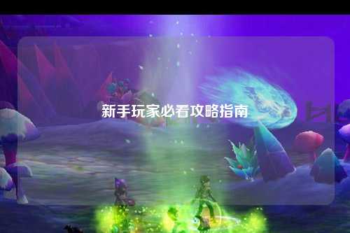 新手玩家必看攻略指南