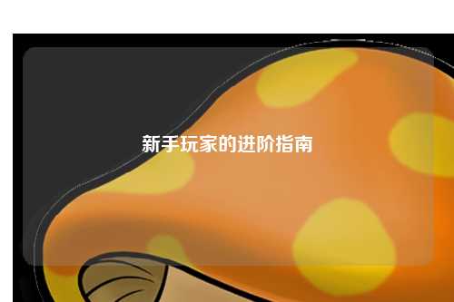 新手玩家的进阶指南