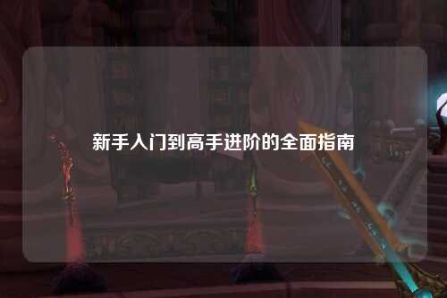 新手入门到高手进阶的全面指南