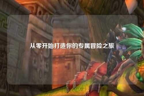 从零开始打造你的专属冒险之旅