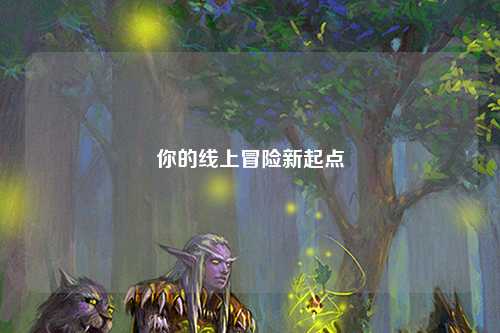你的线上冒险新起点