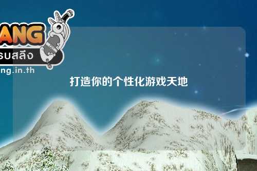 打造你的个性化游戏天地