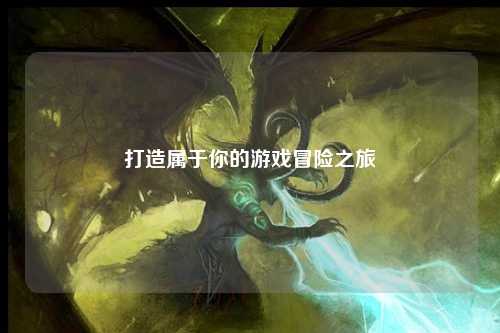 打造属于你的游戏冒险之旅