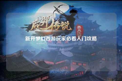 新开梦幻西游玩家必看入门攻略