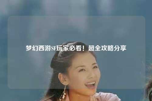 梦幻西游SF玩家必看！超全攻略分享