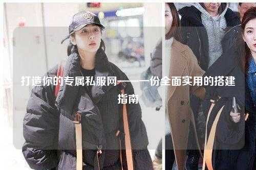 打造你的专属私服网——一份全面实用的搭建指南