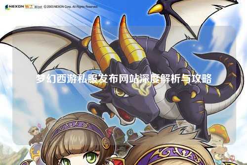 梦幻西游私服发布网站深度解析与攻略