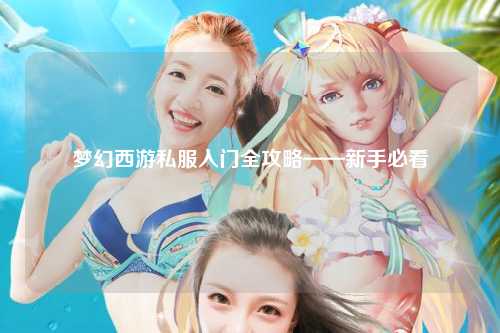 梦幻西游私服入门全攻略——新手必看