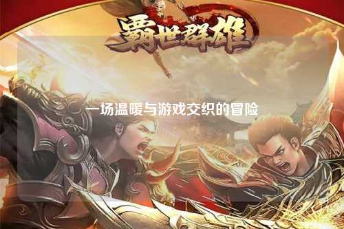 一场温暖与游戏交织的冒险
