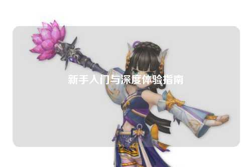 新手入门与深度体验指南