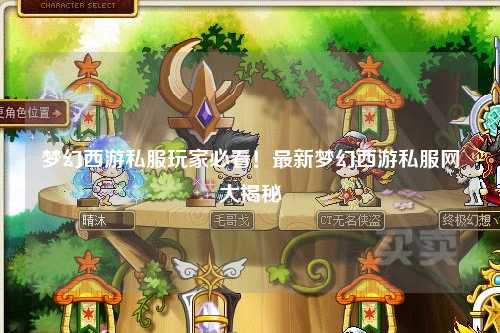 梦幻西游私服玩家必看！最新梦幻西游私服网大揭秘