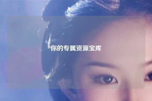 你的专属资源宝库