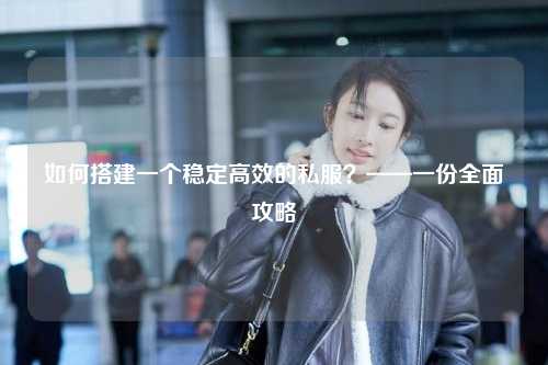 如何搭建一个稳定高效的私服？——一份全面攻略