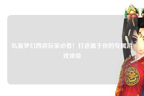 私服梦幻西游玩家必看！打造属于你的专属游戏体验