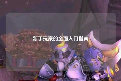 新手玩家的全面入门指南