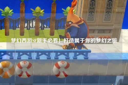 梦幻西游SF新手必看！打造属于你的梦幻之旅