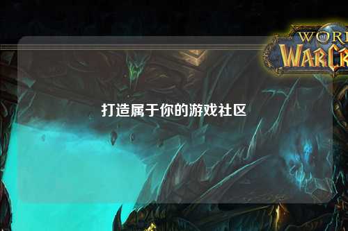 打造属于你的游戏社区