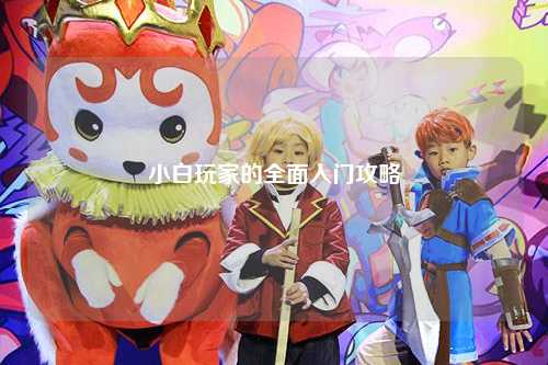 小白玩家的全面入门攻略