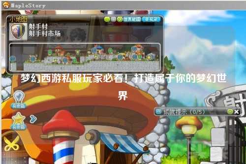 梦幻西游私服玩家必看！打造属于你的梦幻世界