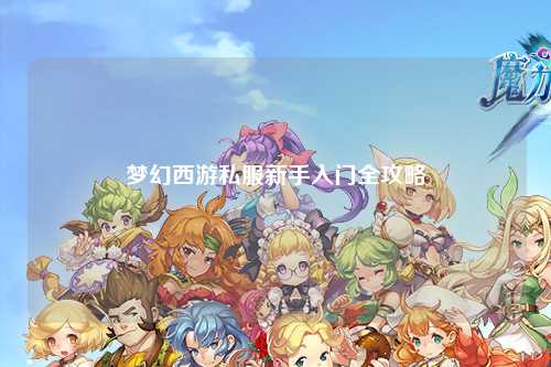 梦幻西游私服新手入门全攻略