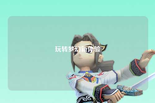 玩转梦幻新体验