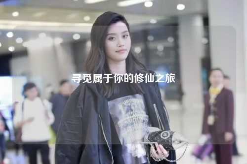 寻觅属于你的修仙之旅