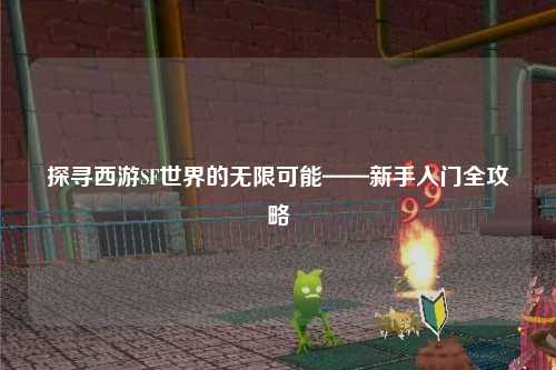 探寻西游SF世界的无限可能——新手入门全攻略