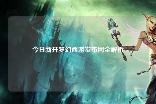 今日新开梦幻西游发布网全解析