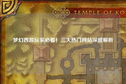 梦幻西游玩家必看！三大热门网站深度解析