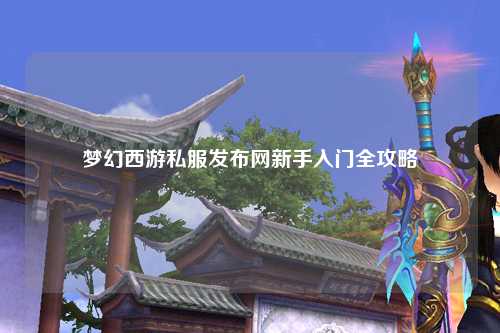 梦幻西游私服发布网新手入门全攻略