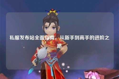 私服发布站全面指南，从新手到高手的进阶之路