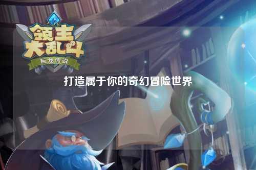 打造属于你的奇幻冒险世界