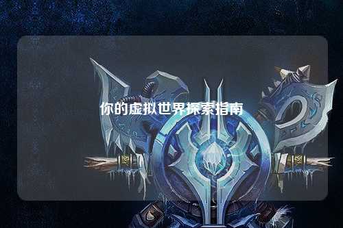 你的虚拟世界探索指南