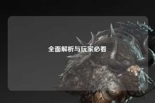 全面解析与玩家必看